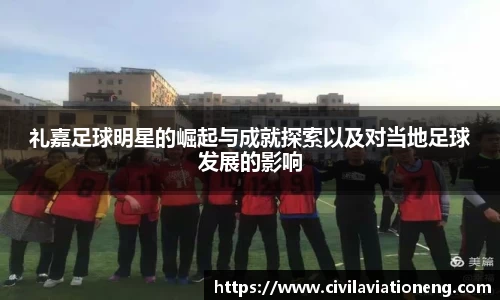 礼嘉足球明星的崛起与成就探索以及对当地足球发展的影响
